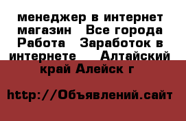 менеджер в интернет магазин - Все города Работа » Заработок в интернете   . Алтайский край,Алейск г.